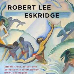 Robert Lee Eskridge: Affable Artist, Author, and Adventurer in Tahiti, Hawaii, Brazil, and Beyond (Book Cover)