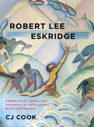 Robert Lee Eskridge: Affable Artist, Author, and Adventurer in Tahiti, Hawaii, Brazil, and Beyond (Book Cover)